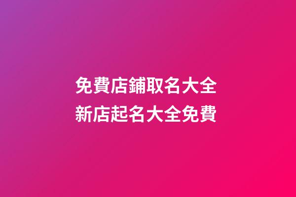 免費店鋪取名大全 新店起名大全免費-第1張-店鋪起名-玄機派